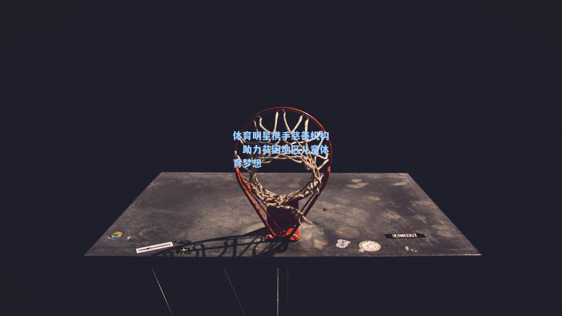 体育明星携手慈善机构，助力贫困地区儿童体育梦想