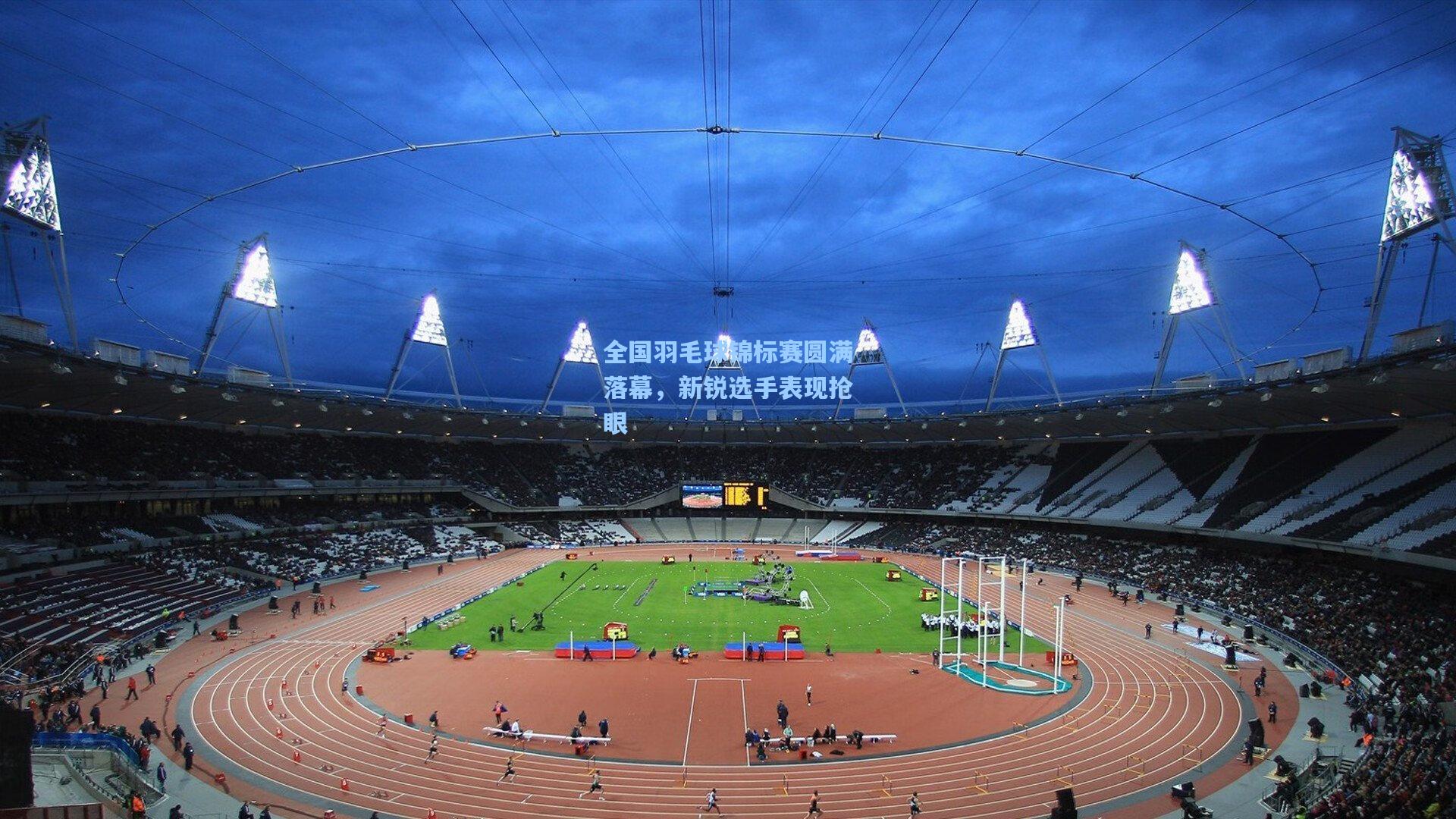 全国羽毛球锦标赛圆满落幕，新锐选手表现抢眼