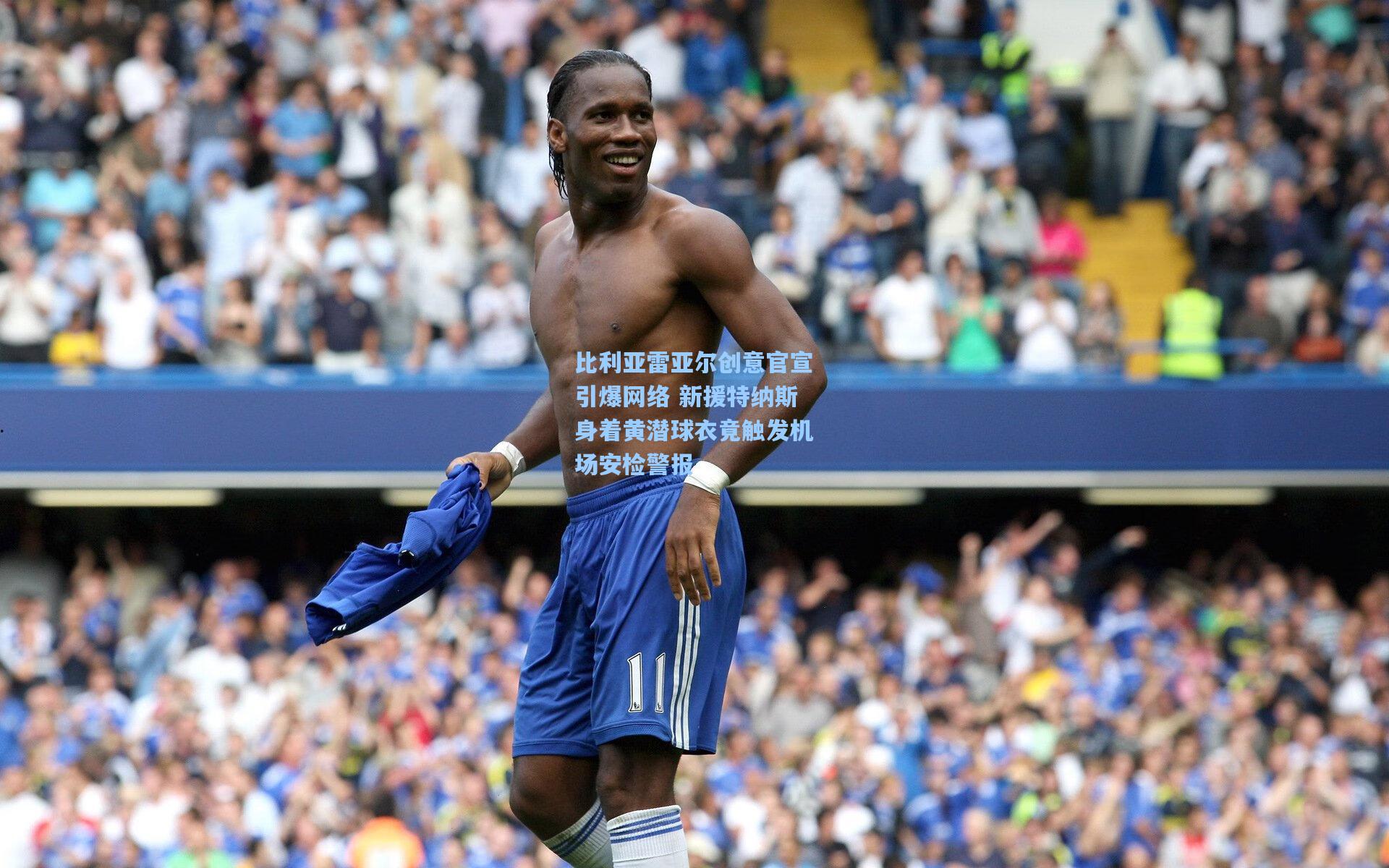 比利亚雷亚尔创意官宣引爆网络 新援特纳斯身着黄潜球衣竟触发机场安检警报