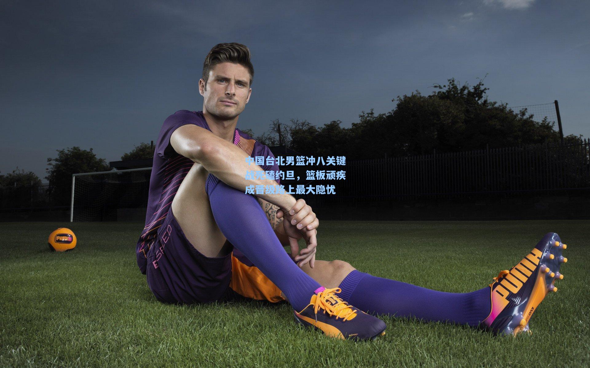 中国台北男篮冲八关键战死磕约旦,篮板顽疾成晋级路上最大隐忧