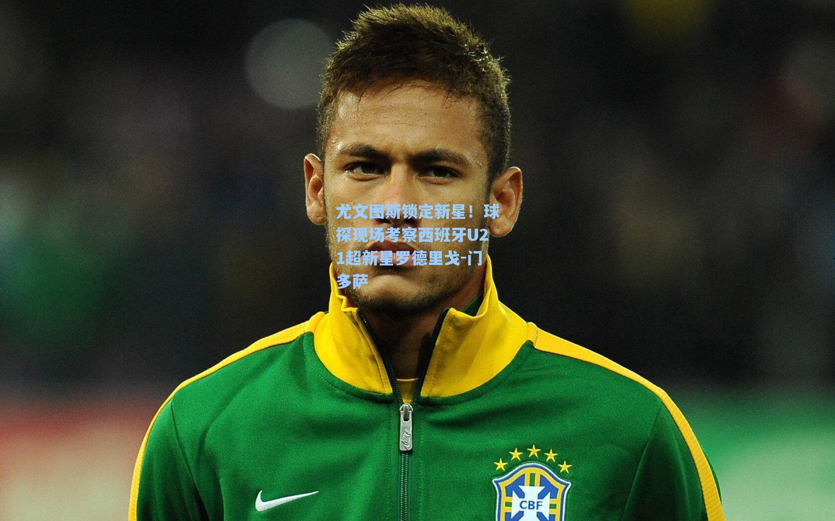 尤文图斯锁定新星！球探现场考察西班牙U21超新星罗德里戈-门多萨