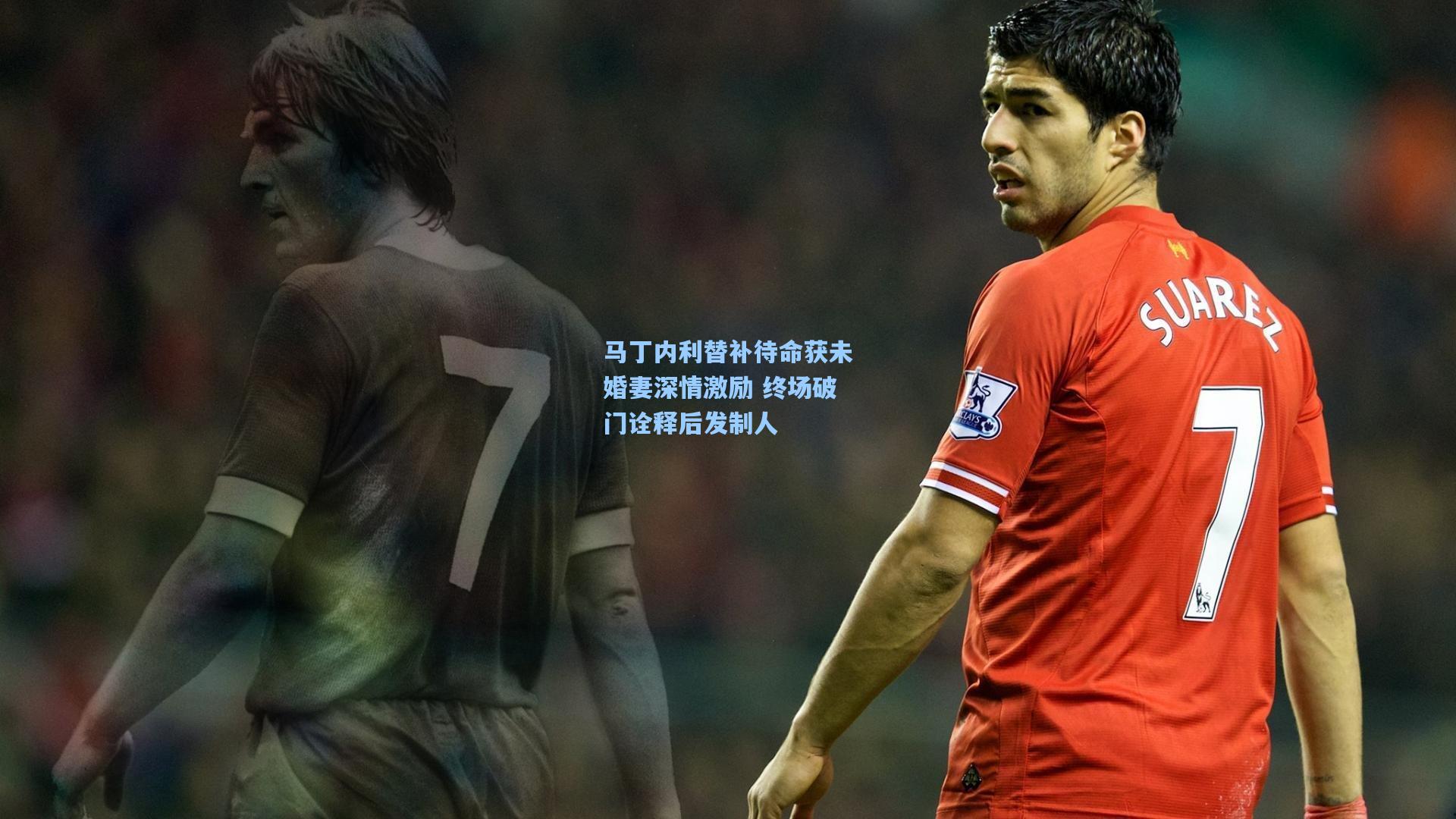 马丁内利替补待命获未婚妻深情激励 终场破门诠释后发制人