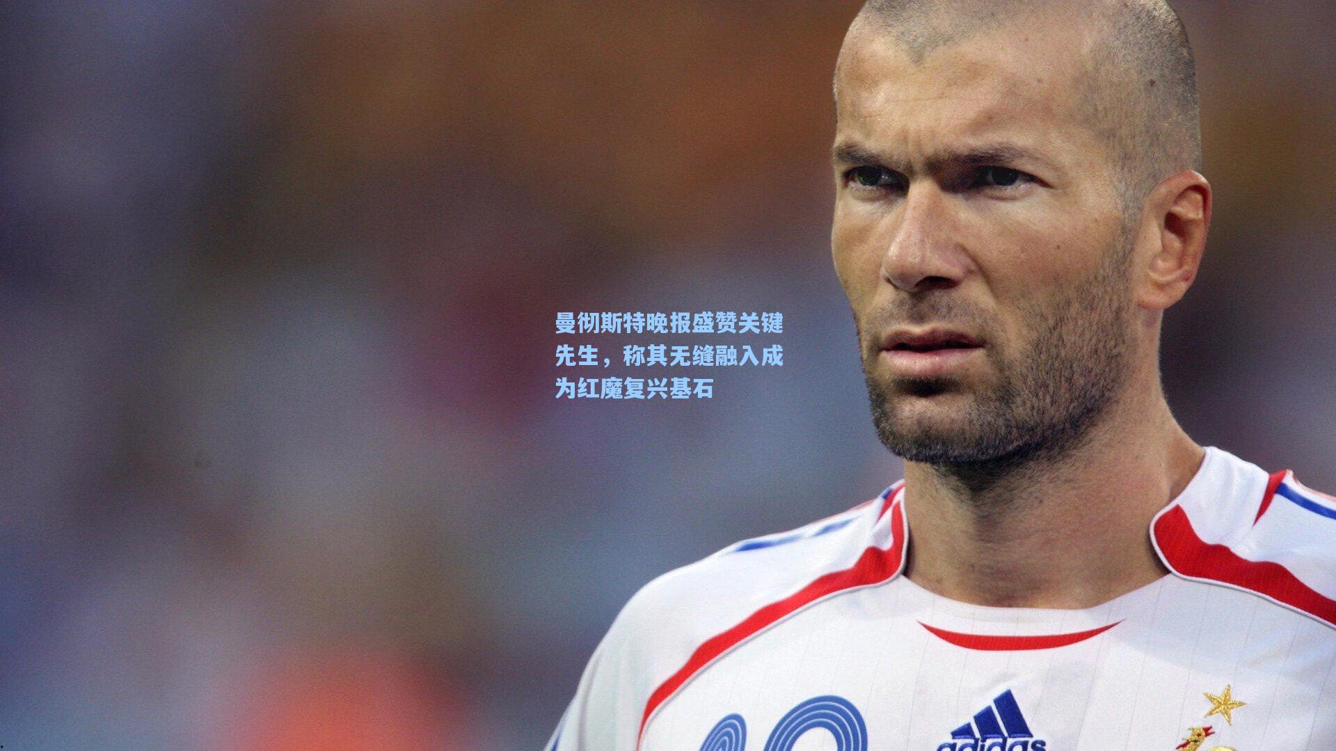 曼彻斯特晚报盛赞关键先生，称其无缝融入成为红魔复兴基石