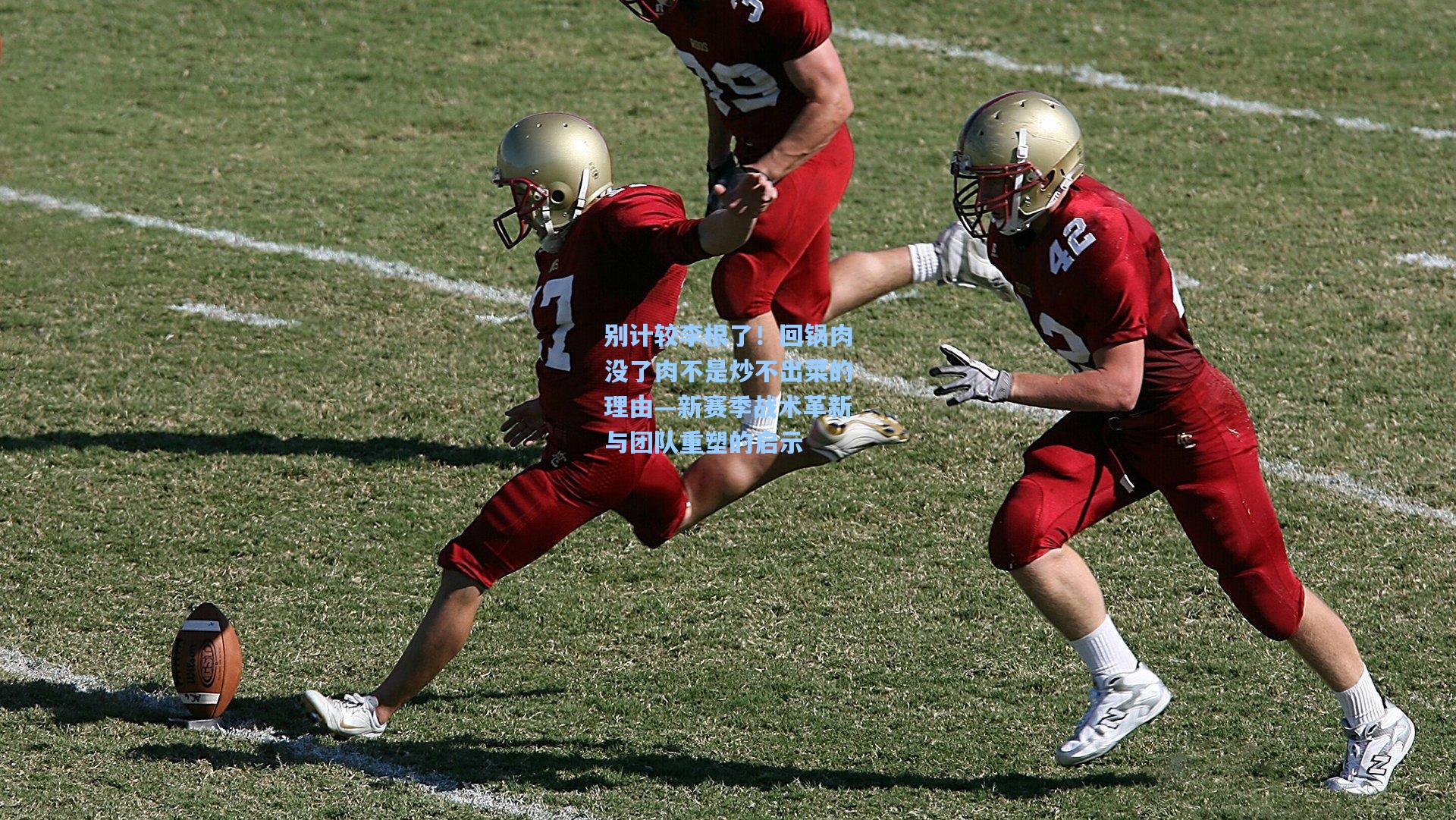 别计较李根了！回锅肉没了肉不是炒不出菜的理由—新赛季战术革新与团队重塑的启示