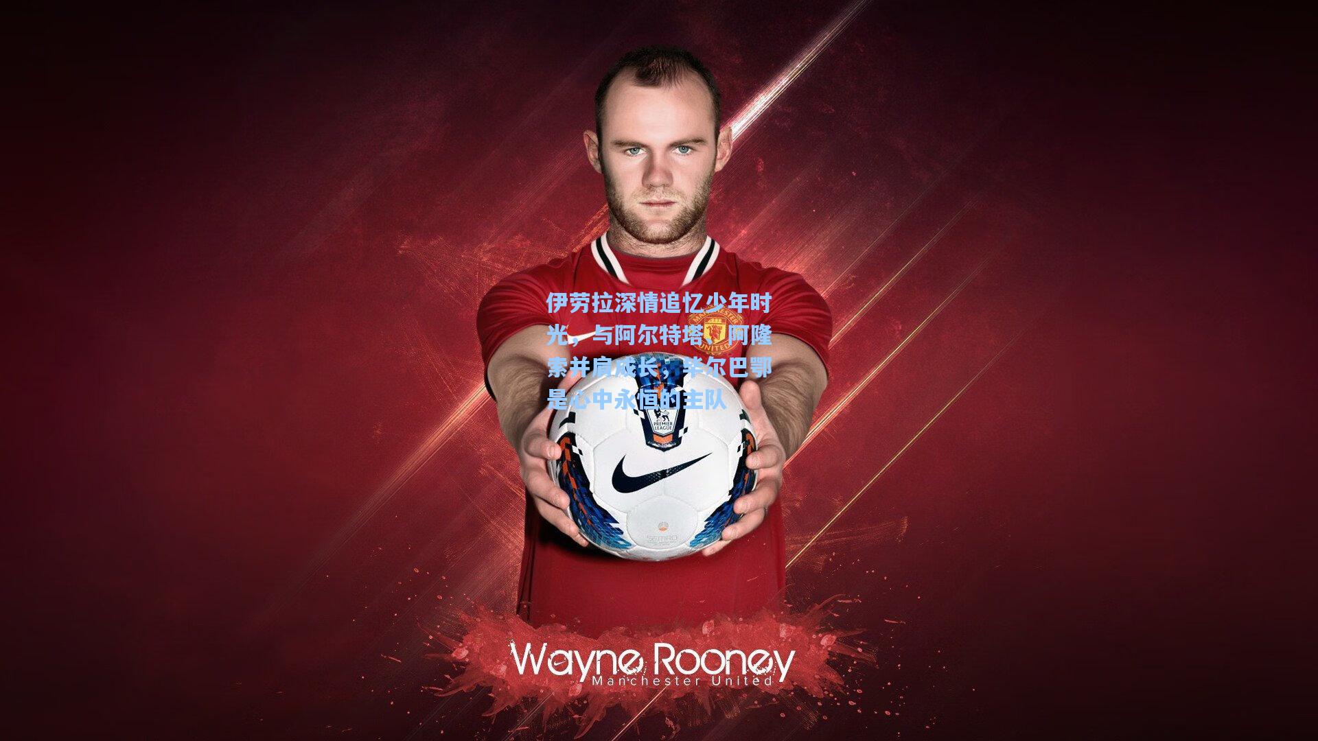 伊劳拉深情追忆少年时光，与阿尔特塔、阿隆索并肩成长，毕尔巴鄂是心中永恒的主队