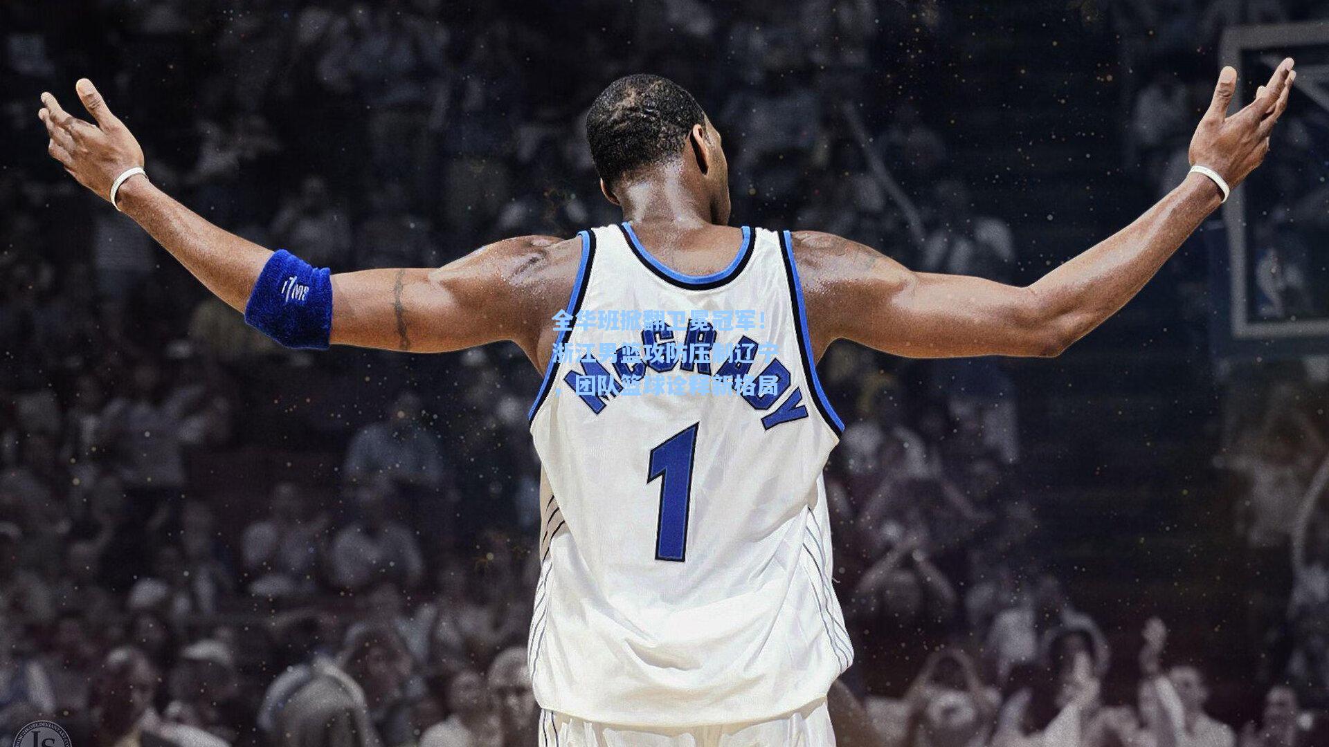 全华班掀翻卫冕冠军！浙江男篮攻防压制辽宁，团队篮球诠释新格局