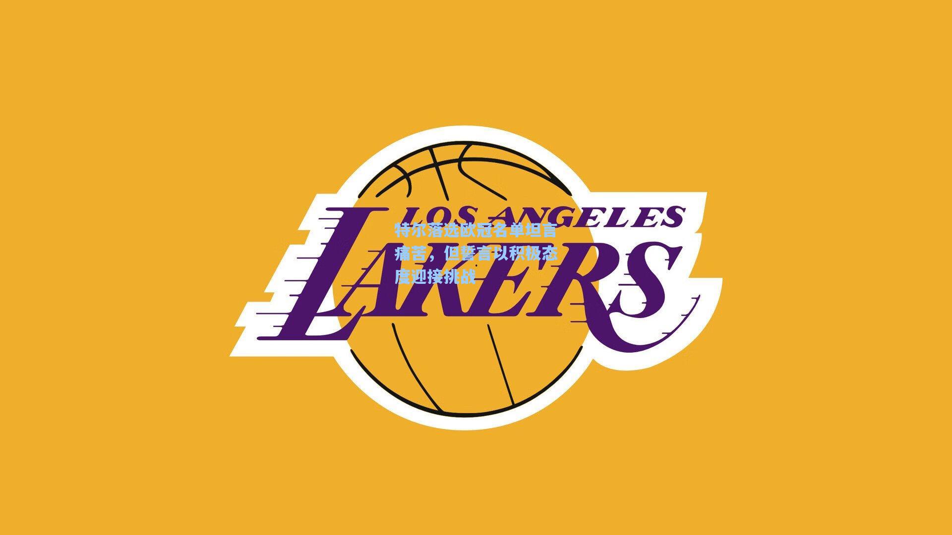 特尔落选欧冠名单坦言痛苦，但誓言以积极态度迎接挑战