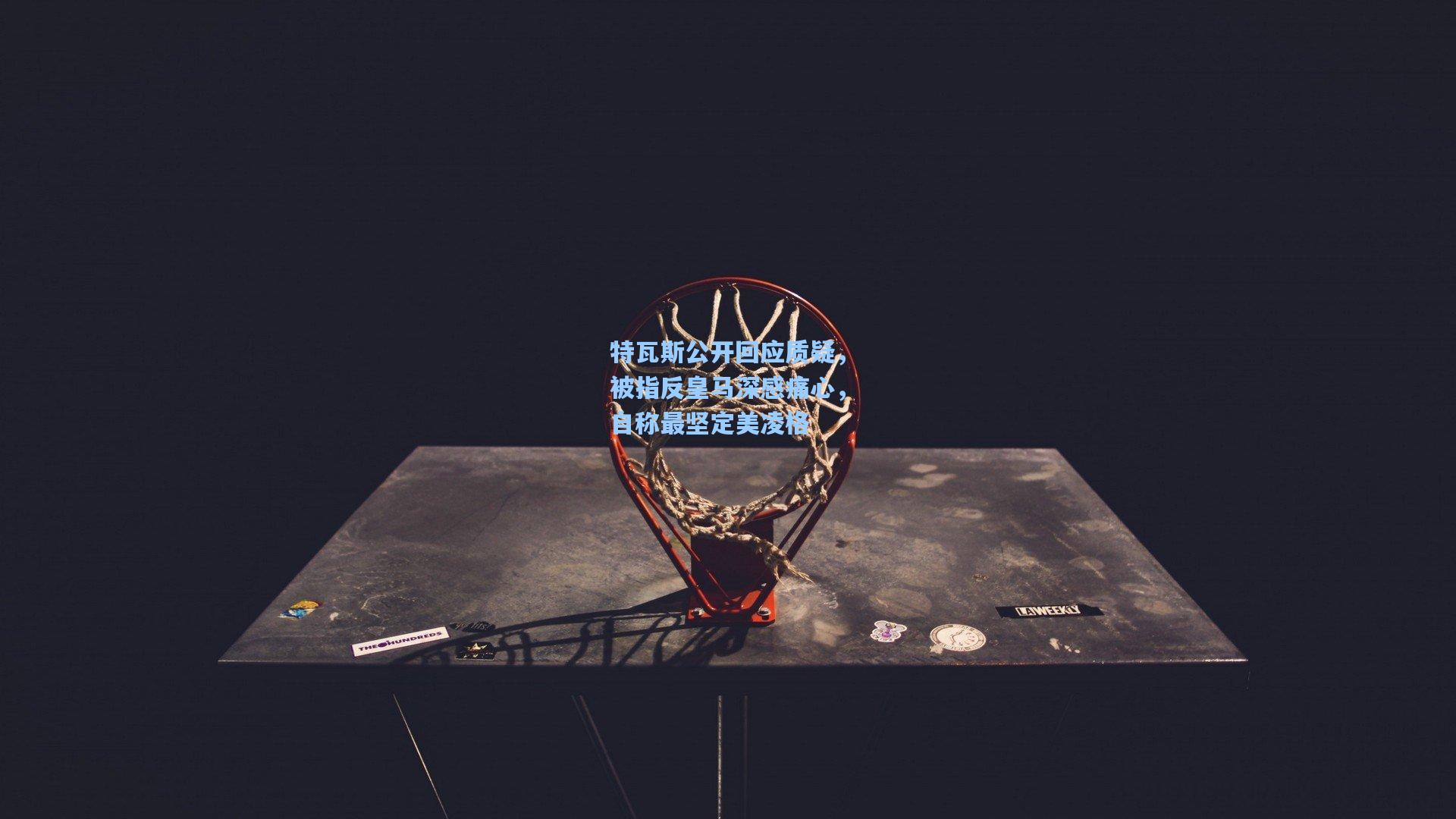 特瓦斯公开回应质疑,被指反皇马深感痛心,自称最坚定美凌格