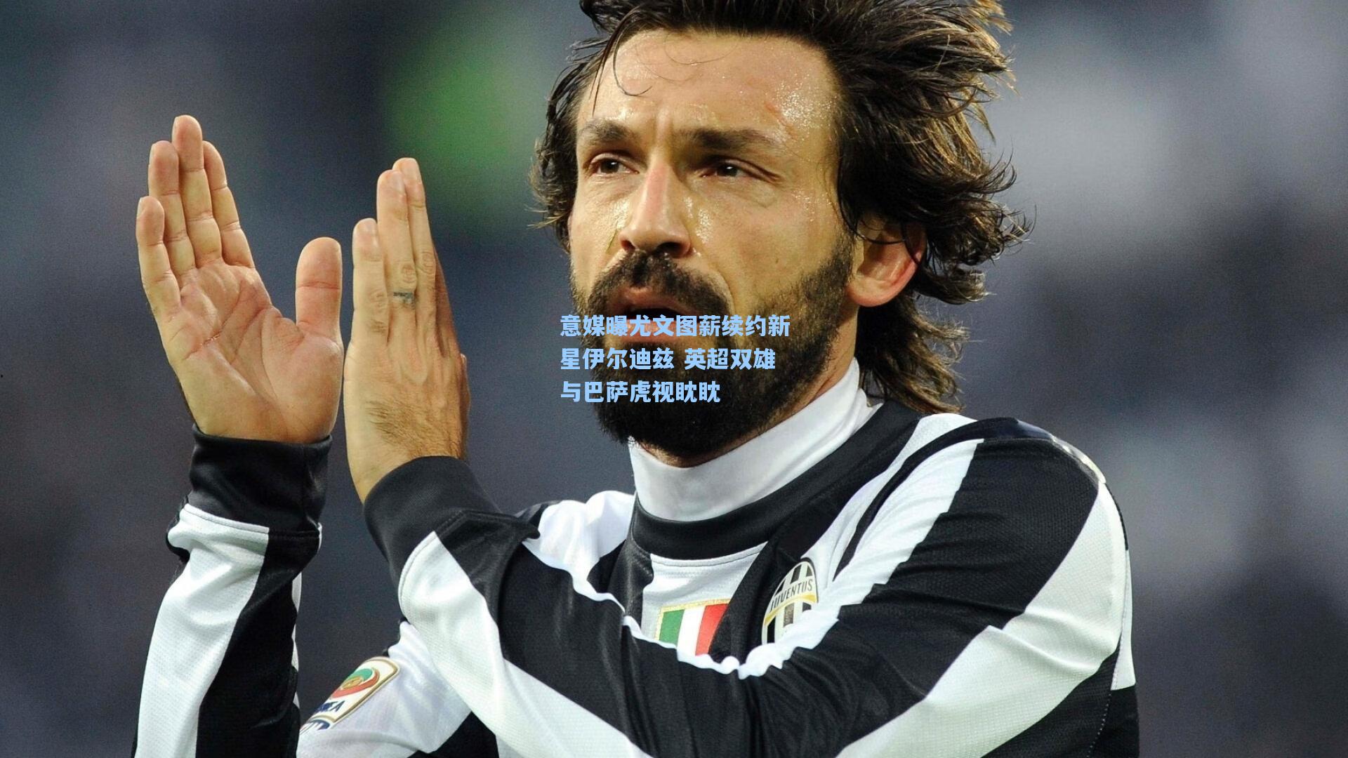 意媒曝尤文图薪续约新星伊尔迪兹 英超双雄与巴萨虎视眈眈