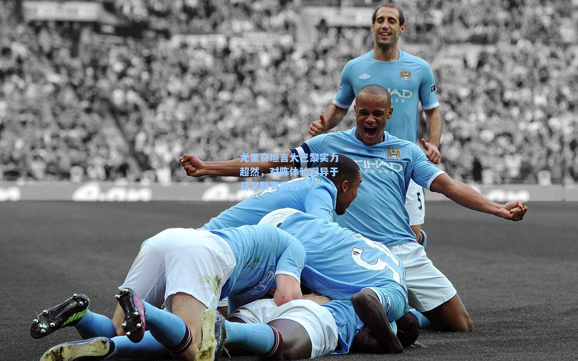 尤里奇坦言大巴黎实力超然，对阵体验迥异于日常联赛挑战