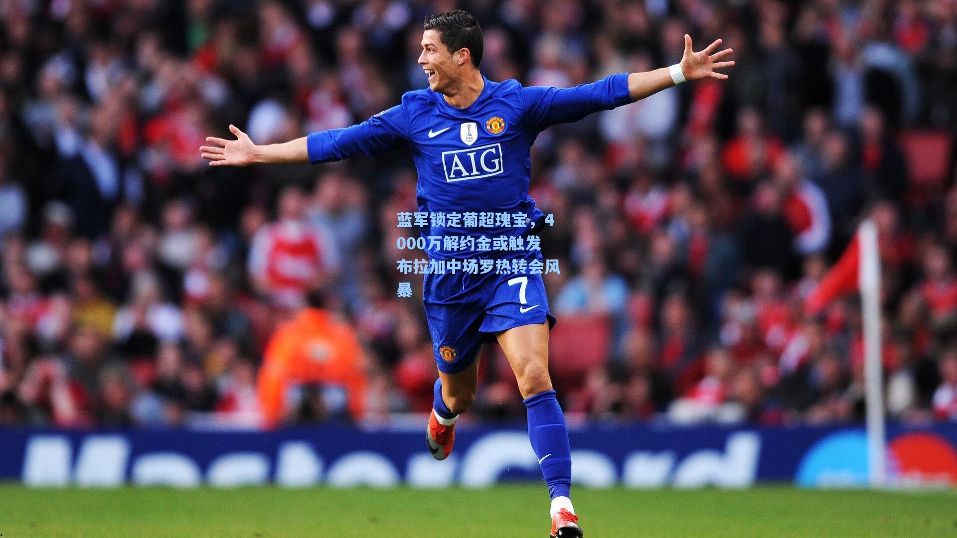 蓝军锁定葡超瑰宝,4000万解约金或触发布拉加中场罗热转会风暴